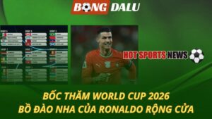 Bốc thăm World Cup 2026 – Bồ Đào Nha của Ronaldo rộng cửa